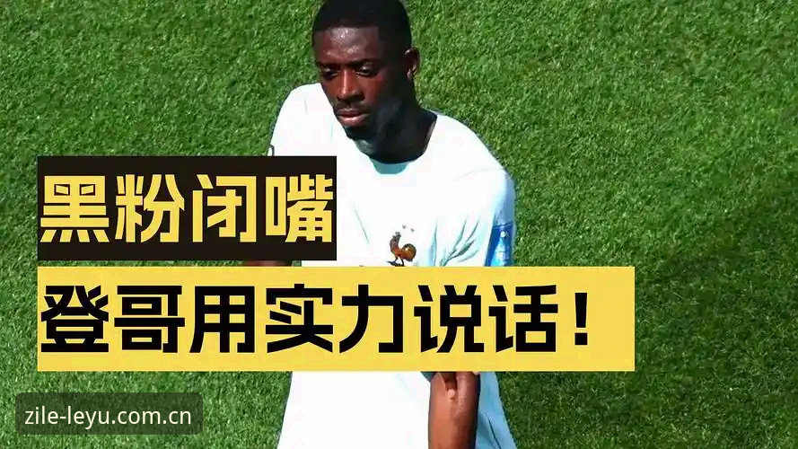 乐鱼官网赛事数据推荐 靠实力说话:登贝莱的“训话”背后,是资历和冠军堆出来的底气